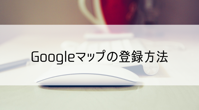 Googleマップの登録方法