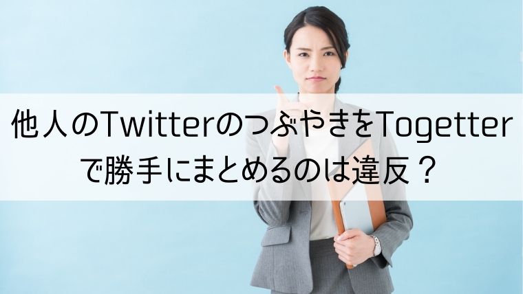 他人のTwitterのつぶやきをTogetterで勝手にまとめるのは違反？削除依頼できる？