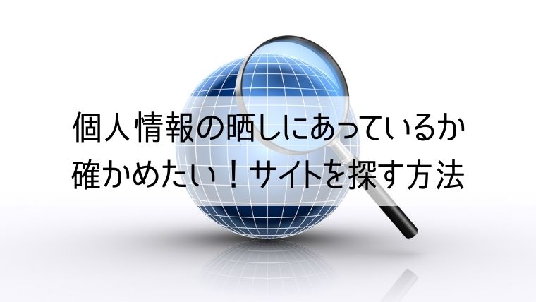 個人情報の晒しにあっているか確かめたい！サイトを探す方法