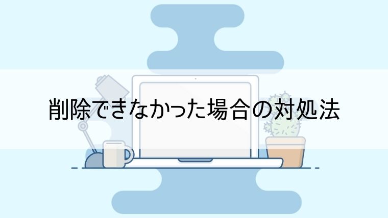 削除できなかった場合の対処法