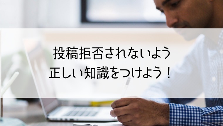 投稿拒否されないよう正しい知識をつけよう