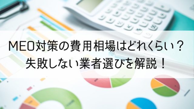 MEO対策の費用相場はどれくらい？ 失敗しない業者選びを解説！