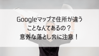 Googleマップで住所が違うことなんてあるの？意外な落とし穴に注意！