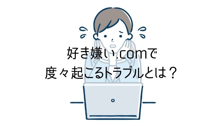 好き嫌い.comで度々起こるトラブルとは？