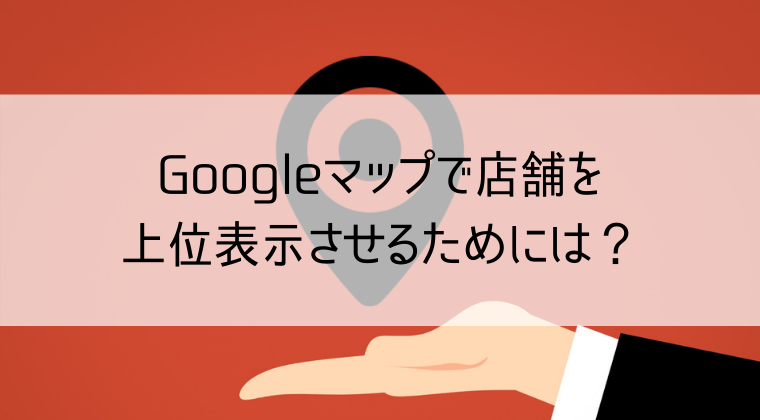 Googleマップに上位表示させる方法