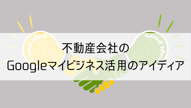 不動産会社のGoogleマイビジネス活用のアイディア