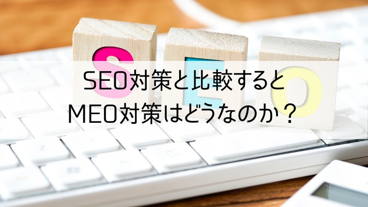 SEO対策と比較するとMEO対策はどうなのか？