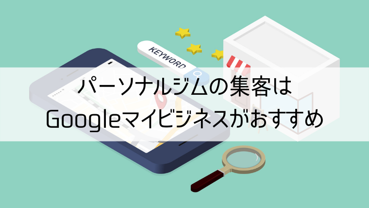 パーソナルジムの集客はGoogleマイビジネスがおすすめ