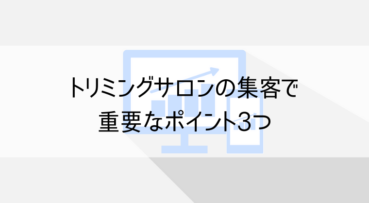 トリミングサロンの集客で重要なポイント