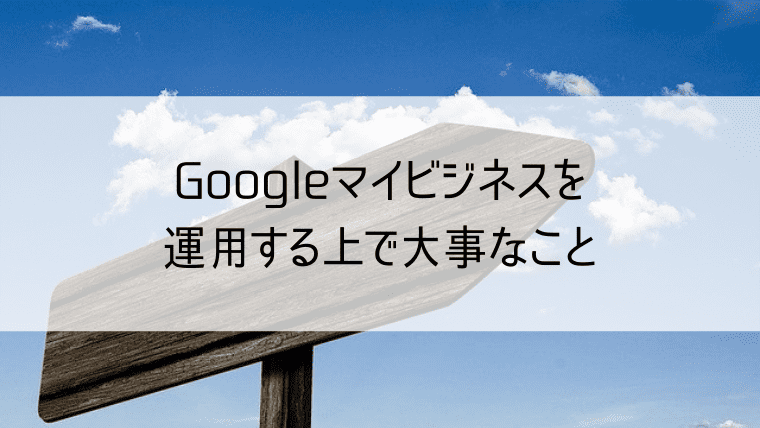 Googleマイビジネスを運用する上で大事なこと