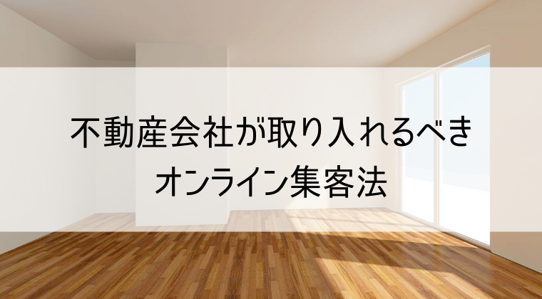 不動産会社が取り入れるべきオンライン集客方法