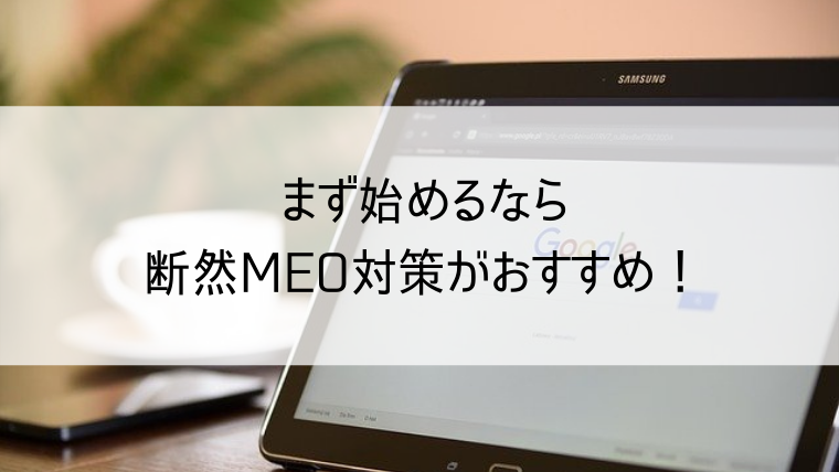 まず始めるなら断然MEO対策がおすすめ！