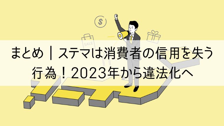 まとめ｜ステマは消費者の信用を失い炎上に繋がる行為！2023年10月から違法へ