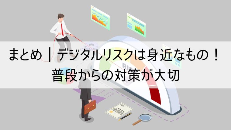 デジタルリスクは身近なもの！普段からの対策が大切