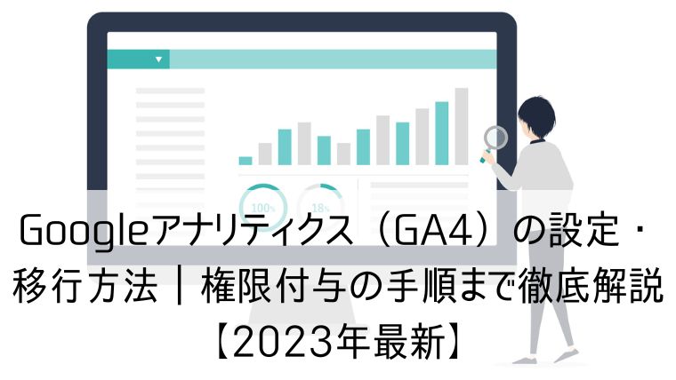 Googleアナリティクス（GA4）の設定・移行方法｜権限付与の手順まで徹底解説【2023年最新】