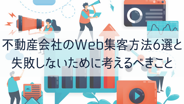 不動産会社のWeb集客方法6選と失敗しないために考えるべきこと