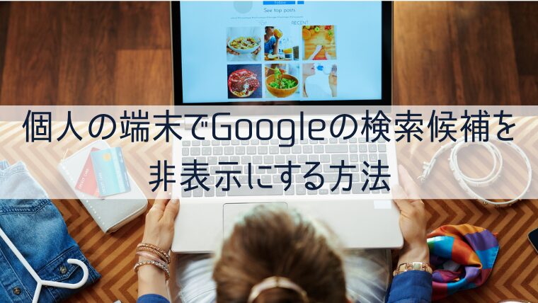 個人の端末でGoogleの検索候補を非表示にする方法