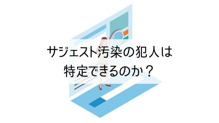 サジェスト汚染の犯人は特定できるのか?