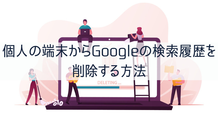 個人の端末からGoogleの検索履歴を削除する方法