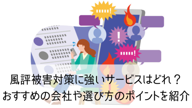 風評被害対策に強いサービスはどれ？おすすめの会社や選び方のポイントを紹介
