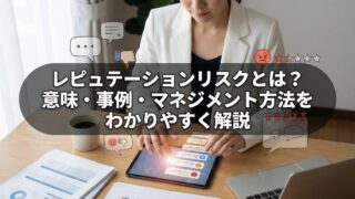 レピュテーションリスクとは？意味・事例・マネジメント方法をわかりやすく解説