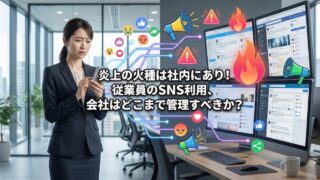 炎上の火種は社内にあり！従業員のSNS利用、会社はどこまで管理すべきか？