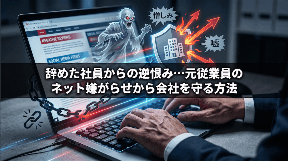 辞めた社員からの逆恨み…元従業員のネット嫌がらせから会社を守る方法
