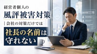 経営者個人の風評被害対策｜会社の対策だけでは社長の名前は守れない