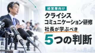 経営層向けクライシスコミュニケーション研修|社長が学ぶべき5つの判断