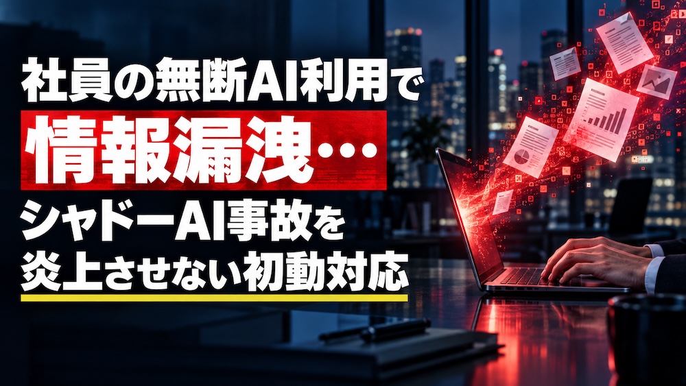 社員の無断AI利用で情報漏洩…シャドーAI事故を炎上させない初動対応